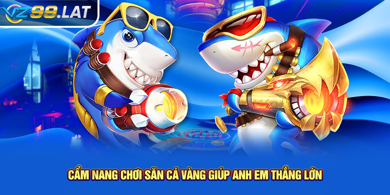 Cẩm nang chơi săn cá vàng giúp anh em thắng lớn Cẩm nang chơi săn cá vàng giúp anh em thắng lớn
