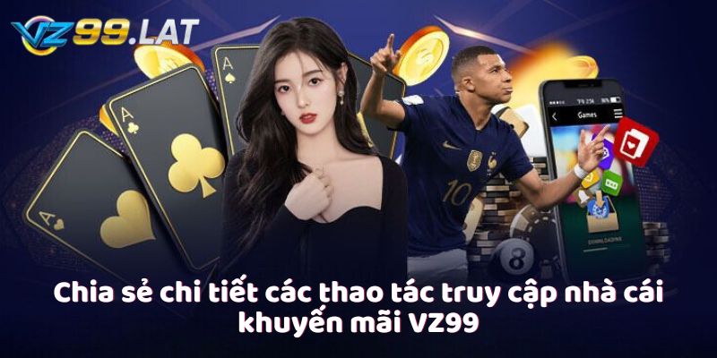 Chia sẻ chi tiết các thao tác truy cập nhà cái khuyến mãi VZ99 Chia sẻ chi tiết các thao tác truy cập nhà cái khuyến mãi VZ99