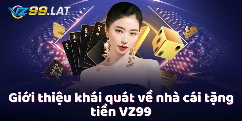 Giới thiệu khái quát về nhà cái tặng tiền VZ99 Giới thiệu khái quát về nhà cái tặng tiền VZ99