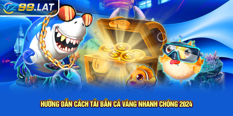 Hướng dẫn cách tải bắn cá vàng nhanh chóng 2024 Hướng dẫn cách tải bắn cá vàng nhanh chóng 2024