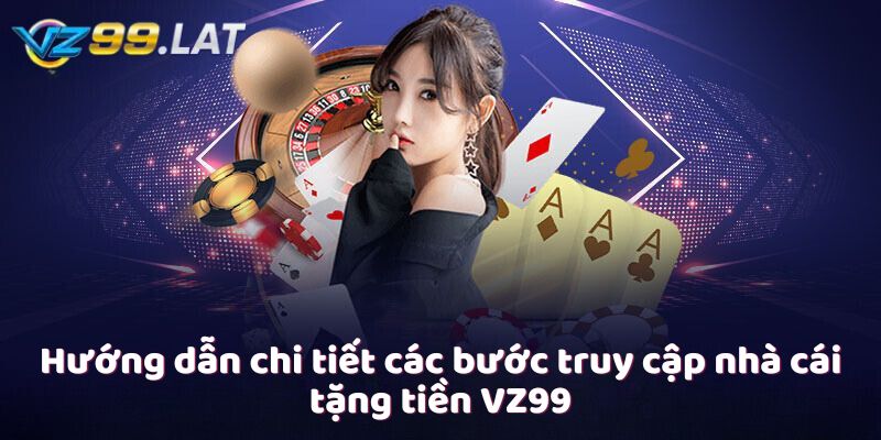 Hướng dẫn chi tiết các bước truy cập nhà cái tặng tiền VZ99 Hướng dẫn chi tiết các bước truy cập nhà cái tặng tiền VZ99