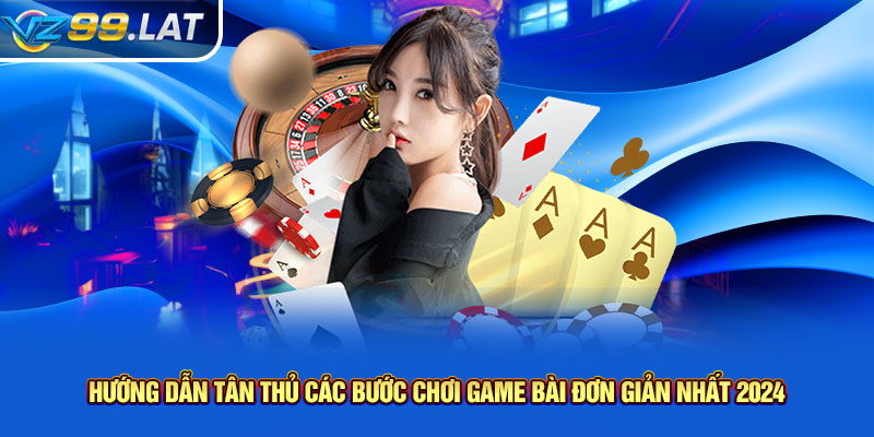 Hướng dẫn tân thủ các bước chơi game bài đơn giản nhất 2024 Hướng dẫn tân thủ các bước chơi game bài đơn giản nhất 2024