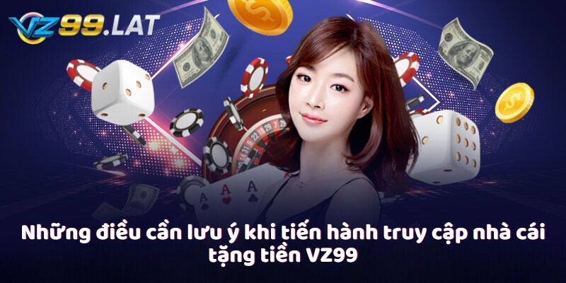 Những điều cần lưu ý khi tiến hành truy cập nhà cái tặng tiền VZ99 Những điều cần lưu ý khi tiến hành truy cập nhà cái tặng tiền VZ99