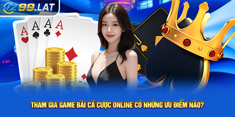 Tham gia game bài cá cược online có những ưu điểm nào? Tham gia game bài cá cược online có những ưu điểm nào?