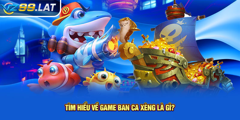 Tìm hiểu về game ban ca xèng là gì? Tìm hiểu về game ban ca xèng là gì?