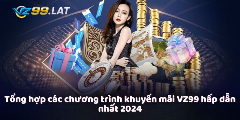 Tổng hợp các chương trình khuyến mãi VZ99 hấp dẫn nhất 2024 Tổng hợp các chương trình khuyến mãi VZ99 hấp dẫn nhất 2024